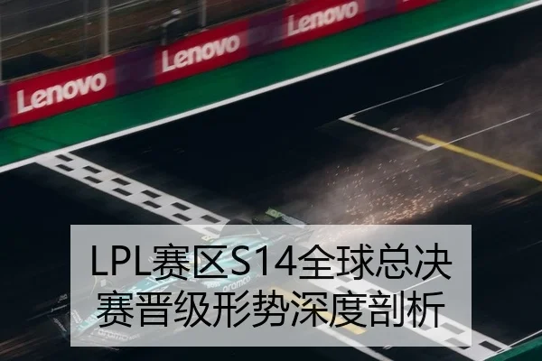 LPL赛区S14全球总决赛晋级形势深度剖析